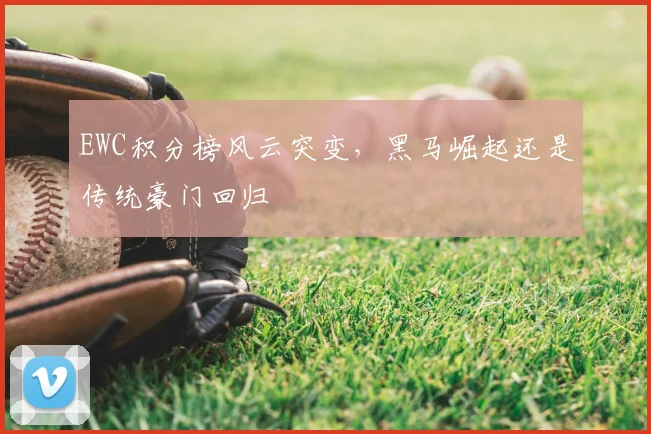 EWC积分榜风云突变,黑马崛起还是传统豪门回归