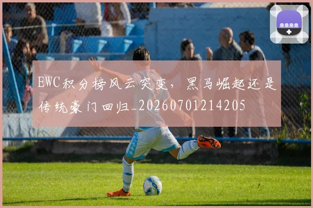 EWC积分榜风云突变,黑马崛起还是传统豪门回归_20260701214205