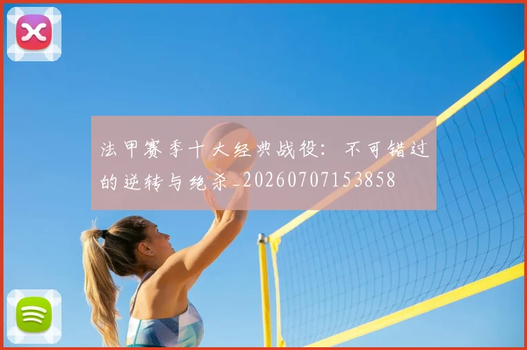法甲赛季十大经典战役:不可错过的逆转与绝杀_20260707153858