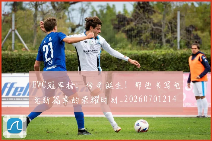 EWC冠军榜:传奇诞生!那些书写电竞新篇章的荣耀时刻_20260701214203