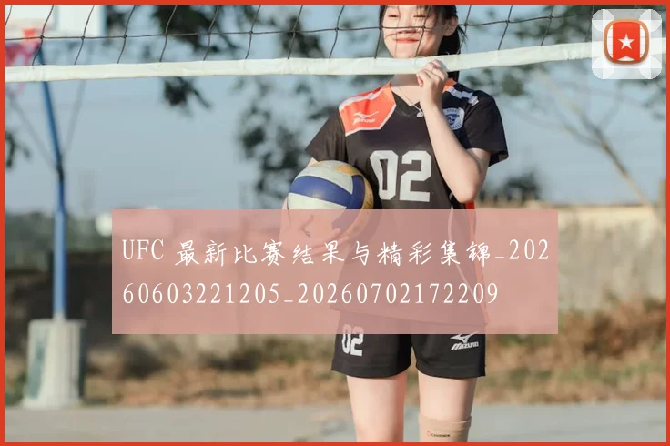 UFC 最新比赛结果与精彩集锦_20260603221205_20260702172209