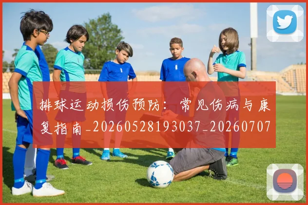 排球运动损伤预防:常见伤病与康复指南_20260528193037_20260707015515